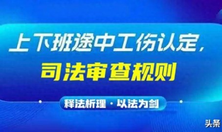 释法析理司法规则解读“上下班途中”工伤认定2025年6月10日工伤鉴定最佳三个时段